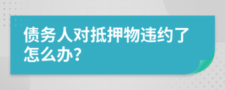 债务人对抵押物违约了怎么办？