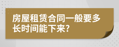 房屋租赁合同一般要多长时间能下来?