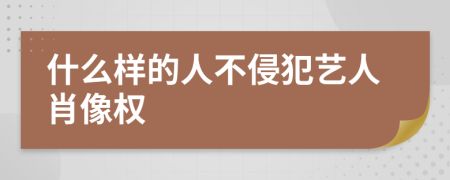 什么样的人不侵犯艺人肖像权