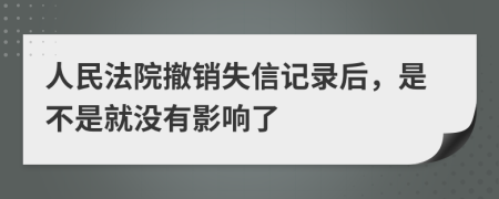 人民法院撤销失信记录后，是不是就没有影响了