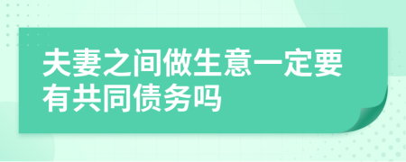 夫妻之间做生意一定要有共同债务吗