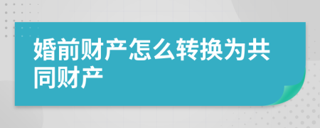 婚前财产怎么转换为共同财产