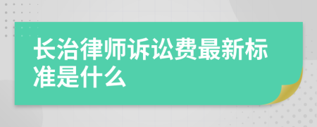 长治律师诉讼费最新标准是什么