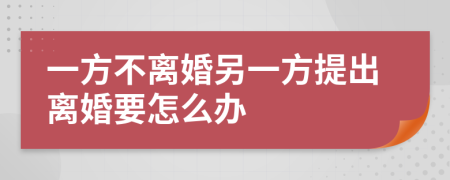 一方不离婚另一方提出离婚要怎么办