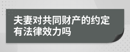 夫妻对共同财产的约定有法律效力吗
