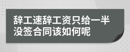 辞工速辞工资只给一半没签合同该如何呢
