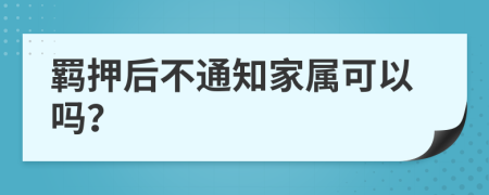 羁押后不通知家属可以吗？