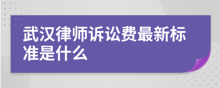 武汉律师诉讼费最新标准是什么