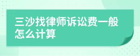 三沙找律师诉讼费一般怎么计算