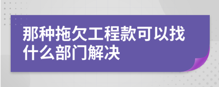 那种拖欠工程款可以找什么部门解决