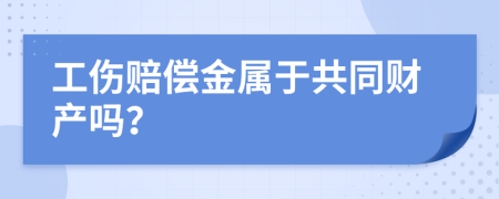 工伤赔偿金属于共同财产吗？