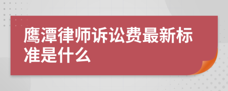 鹰潭律师诉讼费最新标准是什么