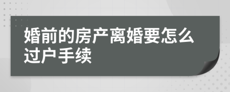 婚前的房产离婚要怎么过户手续