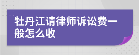 牡丹江请律师诉讼费一般怎么收