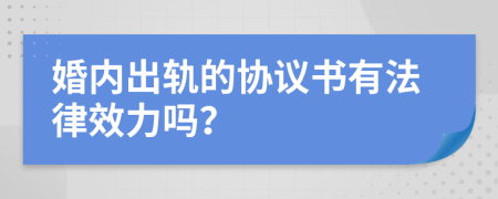 婚内出轨的协议书有法律效力吗？