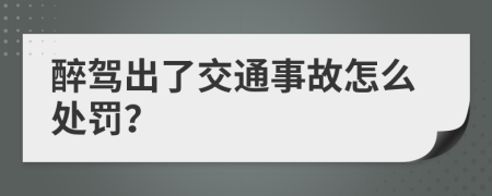 醉驾出了交通事故怎么处罚？