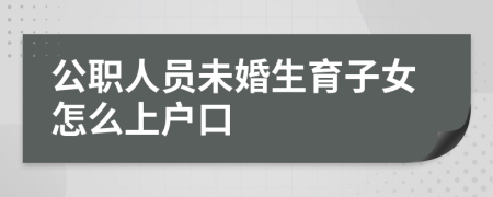 公职人员未婚生育子女怎么上户口