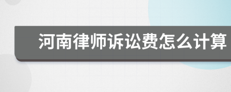 河南律师诉讼费怎么计算