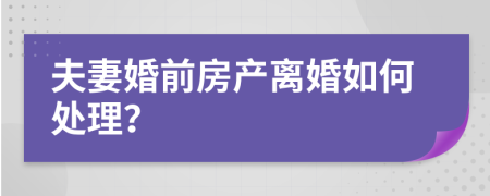 夫妻婚前房产离婚如何处理？
