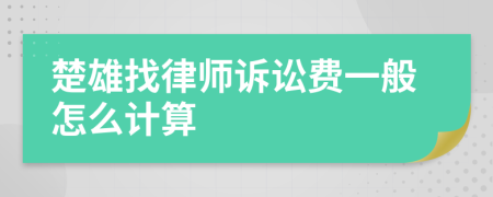 楚雄找律师诉讼费一般怎么计算