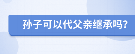 孙子可以代父亲继承吗？