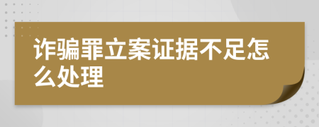 诈骗罪立案证据不足怎么处理