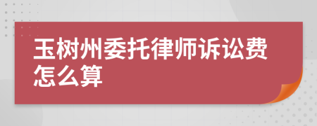 玉树州委托律师诉讼费怎么算