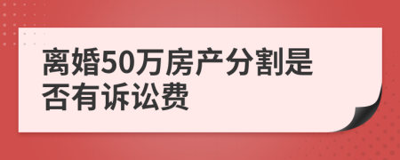 离婚50万房产分割是否有诉讼费