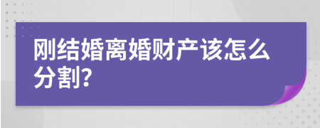 刚结婚离婚财产该怎么分割？