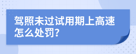 驾照未过试用期上高速怎么处罚？