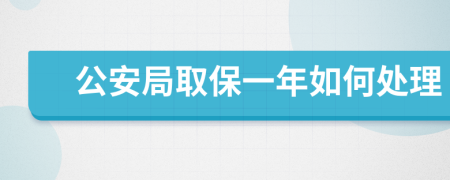 公安局取保一年如何处理