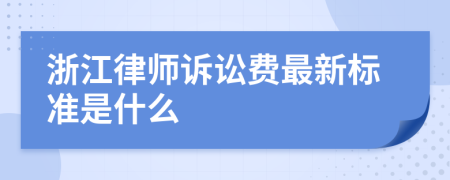 浙江律师诉讼费最新标准是什么