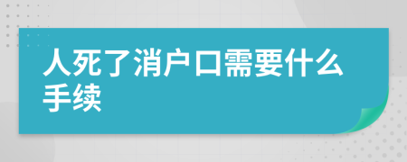 人死了消户口需要什么手续
