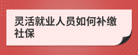 灵活就业人员如何补缴社保