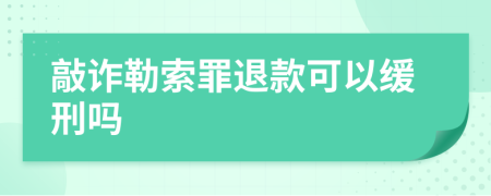 敲诈勒索罪退款可以缓刑吗