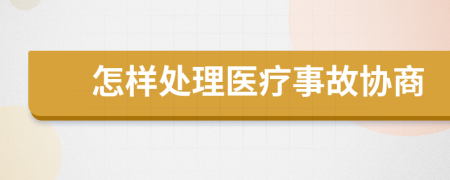 怎样处理医疗事故协商