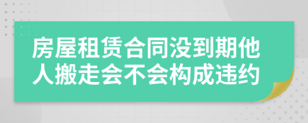 房屋租赁合同没到期他人搬走会不会构成违约