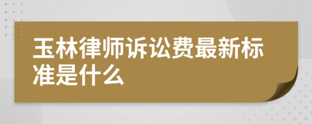 玉林律师诉讼费最新标准是什么