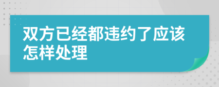 双方已经都违约了应该怎样处理