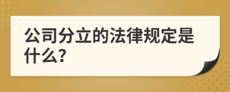 公司分立的法律规定是什么？