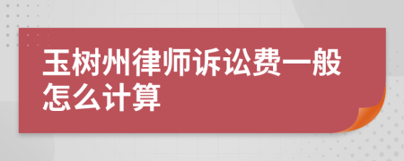 玉树州律师诉讼费一般怎么计算