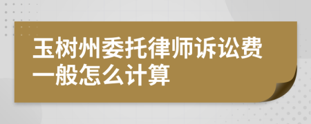 玉树州委托律师诉讼费一般怎么计算