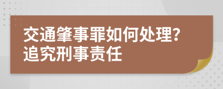 交通肇事罪如何处理？追究刑事责任