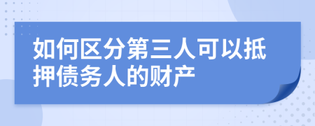 如何区分第三人可以抵押债务人的财产