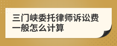 三门峡委托律师诉讼费一般怎么计算