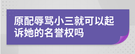 原配辱骂小三就可以起诉她的名誉权吗