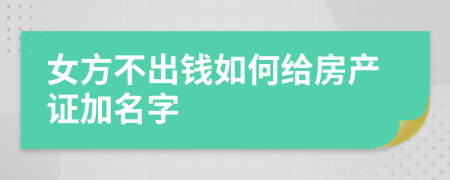 女方不出钱如何给房产证加名字