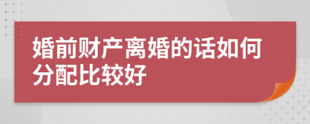 婚前财产离婚的话如何分配比较好
