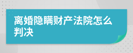 离婚隐瞒财产法院怎么判决