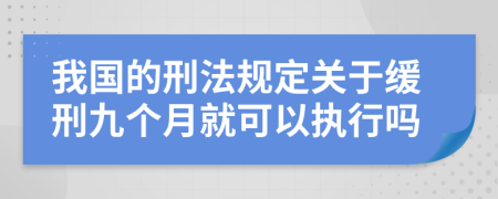 我国的刑法规定关于缓刑九个月就可以执行吗